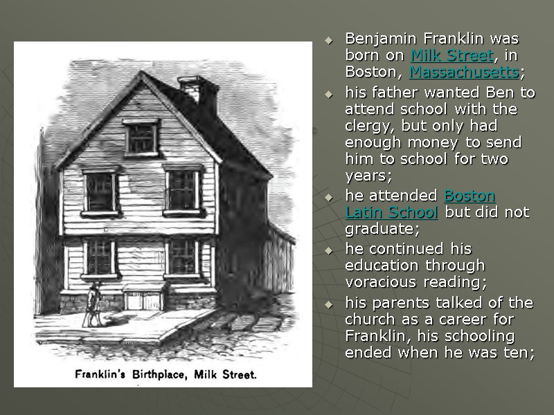 Benjamin Franklin was born on Milk Street, in Boston, Massachusetts; his father wanted Ben